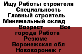 Ищу Работы строителя › Специальность ­ Главный строитель  › Минимальный оклад ­ 5 000 › Возраст ­ 30 - Все города Работа » Резюме   . Воронежская обл.,Нововоронеж г.